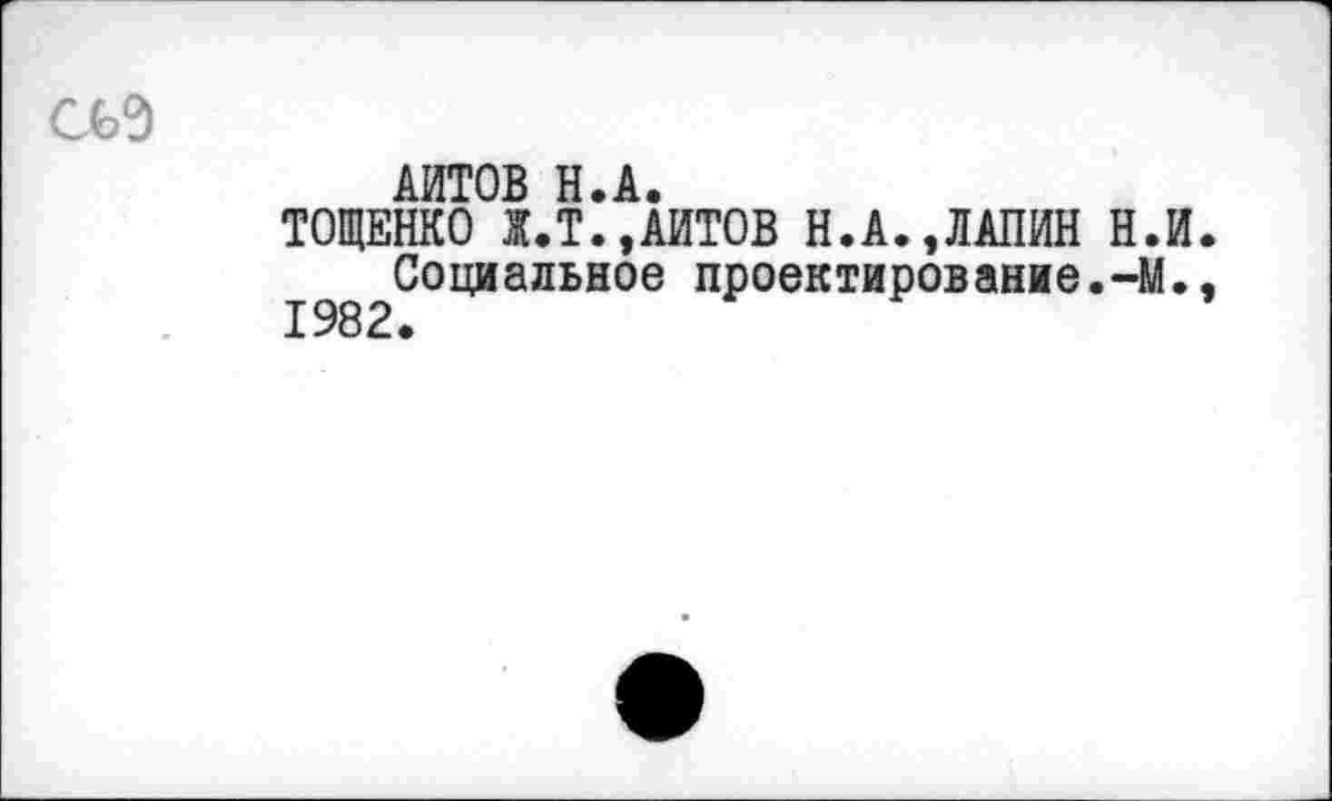 ﻿О>9
АЙТОВ Н.А.
ТОЩЕНКО Ж.Т.,АЙТОВ Н.А.,ЛАПИН Н.И.
I^Социальное проектирование.-М.,